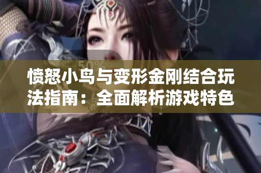 愤怒小鸟与变形金刚结合玩法指南：全面解析游戏特色与新手技巧