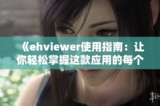 《ehviewer使用指南：让你轻松掌握这款应用的每个功能》