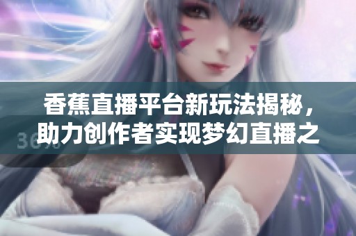 香蕉直播平台新玩法揭秘，助力创作者实现梦幻直播之旅