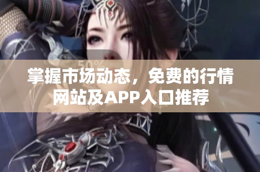 掌握市场动态，免费的行情网站及APP入口推荐