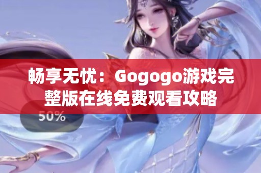 畅享无忧：Gogogo游戏完整版在线免费观看攻略