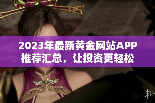 2023年最新黄金网站APP推荐汇总，让投资更轻松