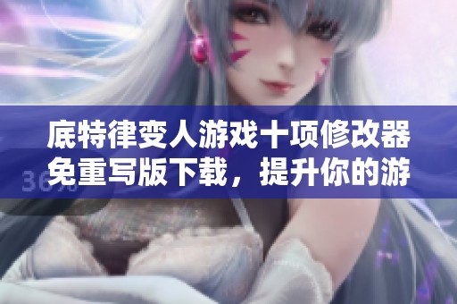 底特律变人游戏十项修改器免重写版下载，提升你的游戏体验与乐趣