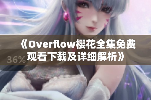 《Overflow樱花全集免费观看下载及详细解析》
