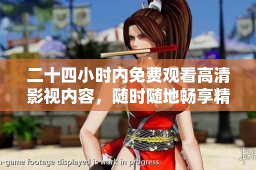 二十四小时内免费观看高清影视内容，随时随地畅享精彩大片