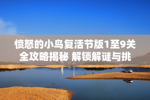 愤怒的小鸟复活节版1至9关全攻略揭秘 解锁解谜与挑战的终极技巧分享