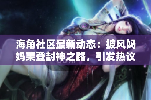 海角社区最新动态：披风妈妈荣登封神之路，引发热议