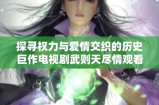 探寻权力与爱情交织的历史巨作电视剧武则天尽情观看