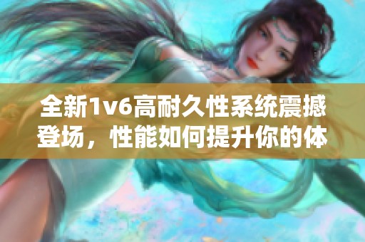 全新1v6高耐久性系统震撼登场，性能如何提升你的体验