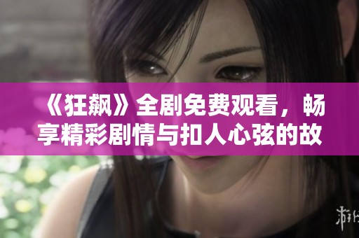 《狂飙》全剧免费观看，畅享精彩剧情与扣人心弦的故事发展