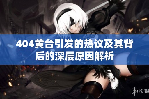 404黄台引发的热议及其背后的深层原因解析