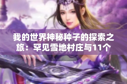 我的世界神秘种子的探索之旅：罕见雪地村庄与11个村落的奇幻冒险
