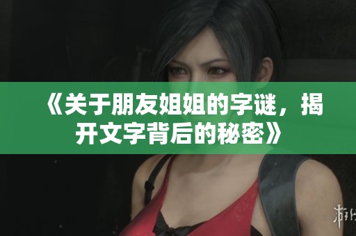 《关于朋友姐姐的字谜，揭开文字背后的秘密》