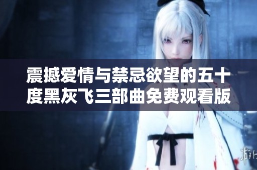 震撼爱情与禁忌欲望的五十度黑灰飞三部曲免费观看版