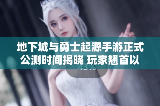 地下城与勇士起源手游正式公测时间揭晓 玩家翘首以待的新冒险即将开启