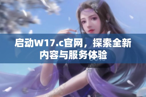 启动W17.c官网，探索全新内容与服务体验
