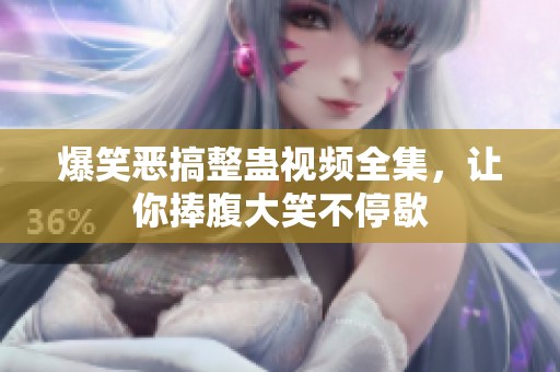 爆笑恶搞整蛊视频全集，让你捧腹大笑不停歇