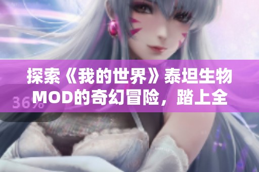 探索《我的世界》泰坦生物MOD的奇幻冒险，踏上全新旅程，开启无限可能的游戏世界