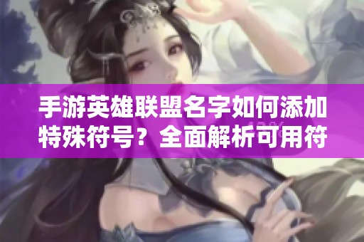 手游英雄联盟名字如何添加特殊符号？全面解析可用符号与使用技巧