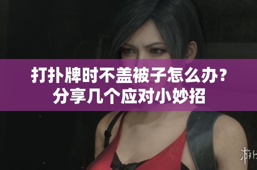 打扑牌时不盖被子怎么办？分享几个应对小妙招