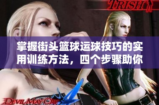 掌握街头篮球运球技巧的实用训练方法，四个步骤助你轻松提升成为篮球高手！
