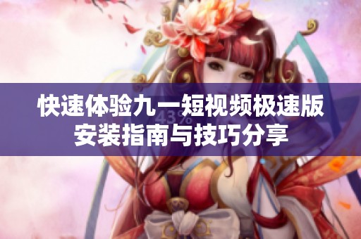 快速体验九一短视频极速版安装指南与技巧分享