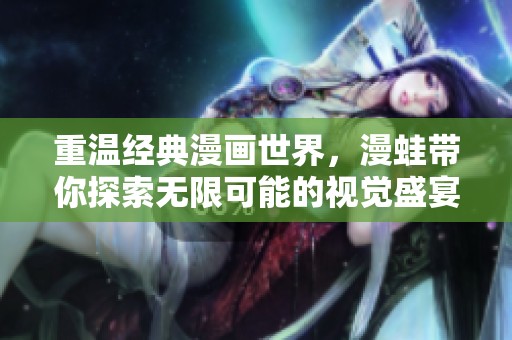 重温经典漫画世界，漫蛙带你探索无限可能的视觉盛宴