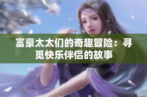 富豪太太们的奇趣冒险：寻觅快乐伴侣的故事