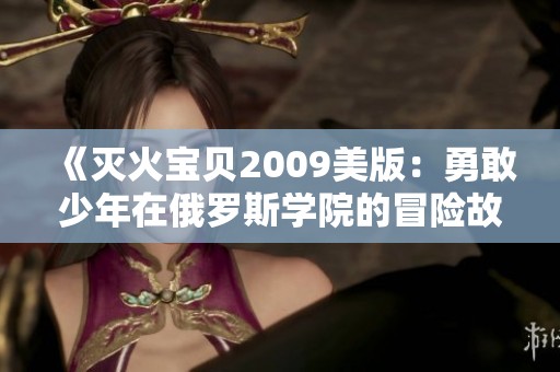 《灭火宝贝2009美版：勇敢少年在俄罗斯学院的冒险故事》