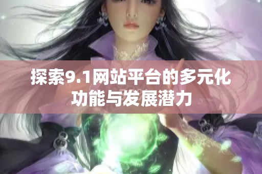 探索9.1网站平台的多元化功能与发展潜力