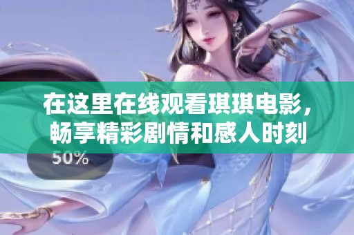 在这里在线观看琪琪电影，畅享精彩剧情和感人时刻