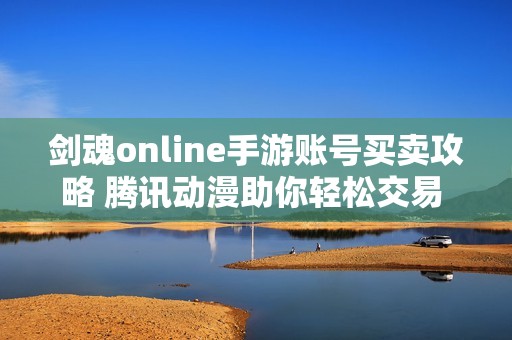 剑魂online手游账号买卖攻略 腾讯动漫助你轻松交易 寻找心仪账号不再难