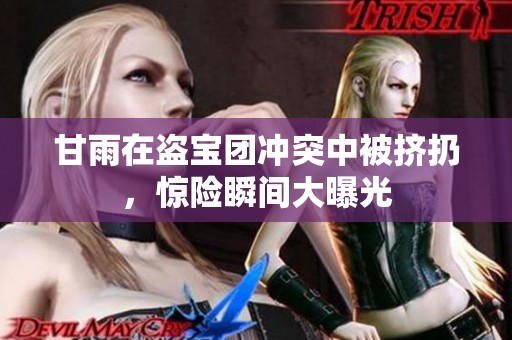 甘雨在盗宝团冲突中被挤扔，惊险瞬间大曝光