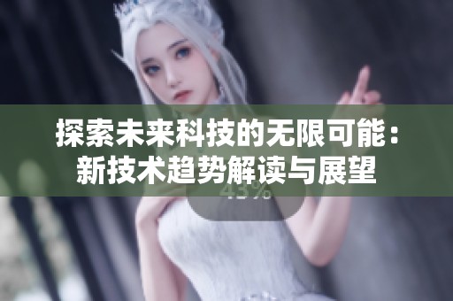探索未来科技的无限可能：新技术趋势解读与展望