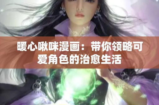 暖心啾咪漫画：带你领略可爱角色的治愈生活