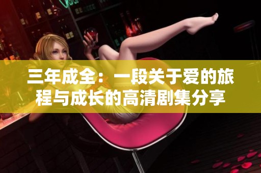 三年成全：一段关于爱的旅程与成长的高清剧集分享