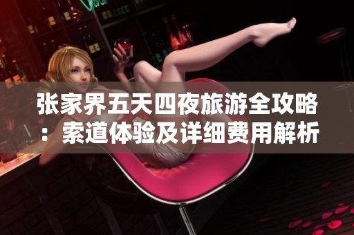 张家界五天四夜旅游全攻略：索道体验及详细费用解析助你轻松出行
