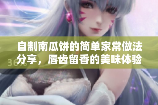 自制南瓜饼的简单家常做法分享，唇齿留香的美味体验