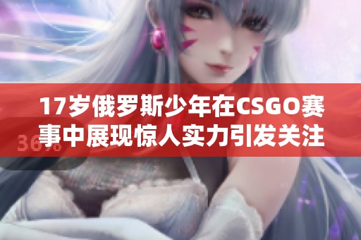 17岁俄罗斯少年在CSGO赛事中展现惊人实力引发关注