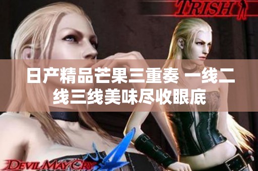 日产精品芒果三重奏 一线二线三线美味尽收眼底