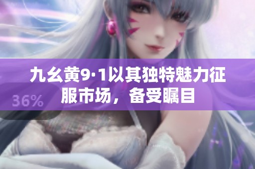 九幺黄9·1以其独特魅力征服市场，备受瞩目