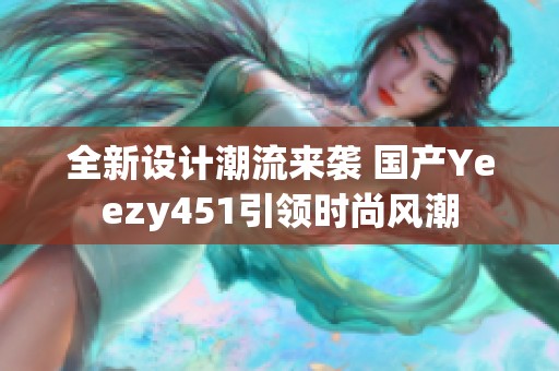 全新设计潮流来袭 国产Yeezy451引领时尚风潮