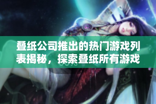 叠纸公司推出的热门游戏列表揭秘，探索叠纸所有游戏作品详细介绍与推荐