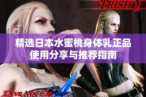精选日本水蜜桃身体乳正品使用分享与推荐指南