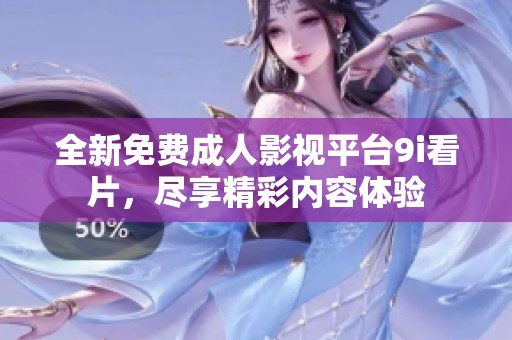 全新免费成人影视平台9i看片，尽享精彩内容体验