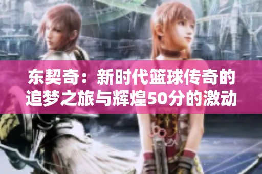 东契奇：新时代篮球传奇的追梦之旅与辉煌50分的激动时刻