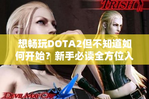 想畅玩DOTA2但不知道如何开始？新手必读全方位入门指南来了！