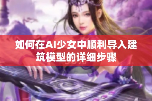 如何在AI少女中顺利导入建筑模型的详细步骤