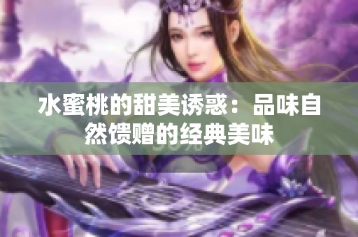 水蜜桃的甜美诱惑：品味自然馈赠的经典美味