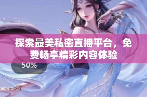 探索最美私密直播平台，免费畅享精彩内容体验
